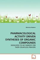 PHARMACOLOGICAL ACTIVITY DRIVEN SYNTHESES OF ORGANIC COMPOUNDS: DEDICATED TO MY PARENTS FOR THEIR COUNTLESS PRAYERS 3639154843 Book Cover
