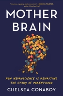 Mother Brain: How Neuroscience Is Rewriting the Story of Parenthood 1250762286 Book Cover