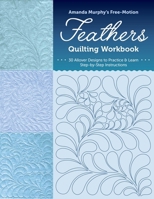 Amanda Murphy's Free-Motion Feathers Quilting Workbook: 30 Feather Designs to Practice & Learn; Step-by-Step Instructions 1644037386 Book Cover