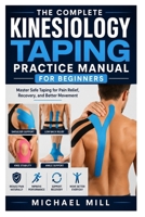 The Complete Kinesiology Taping Practice Manual for Beginners: Master Safe Taping for Pain Relief, Recovery, and Better Movement B0H6NVCBCX Book Cover