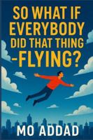 So What If Everybody Did That Thing – Flying ?: From Streets to Skyways, Humanity’s Unthinkable Journey Above the Clouds, A World Untethered, Chaos, Wonder, and More B0G4LG9Q49 Book Cover