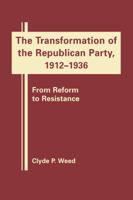 The Transformation of the Republican Party, 1912-1936: From Reform to Resistance 1935049429 Book Cover