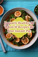 Instantly Healthy: 96 Whole30 Recipes for Your Instant Pot B0CLY71M8W Book Cover