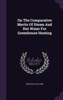 On the Comparative Merits of Steam and Hot Water for Greenhouse Heating 1286153158 Book Cover