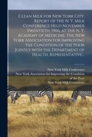 Clean milk for New York city. Report of the N. Y. milk conference held November twentieth, 1906, at the N. Y. Academy of medicine. The New York ... Department of health, representative physi 1014137039 Book Cover