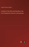 A Sketch of the Work and Worship of the First Presbyterian Church in Germantown 3368630032 Book Cover