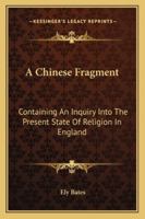 A Chinese Fragment: Containing An Inquiry Into The Present State Of Religion In England 1163243612 Book Cover