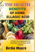 THE HEALTH BENEFITS OF USING ELLAGIC ACID: A Natural Compound For Healing, Protection, And Vitality B0FBL8D1NB Book Cover