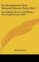 Der Erstgeborene Nach Mosaisch-Talmud. Recht, Part 1: Die Stellung, Rechte Und Pflichen Des Erstgeborenen (1901) 1160431868 Book Cover