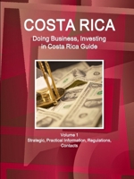 Costa Rica: Doing Business, Investing in Costa Rica Guide Volume 1 Strategic, Practical Information, Regulations, Contacts 1514526395 Book Cover