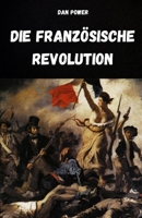 DIE FRANZÖSISCHE REVOLUTION UND IHRE URSACHEN: ANALYSE DES HISTORISCHEN, SOZIALEN, WIRTSCHAFTLICHEN, POLITISCHEN UND GEOPOLITISCHEN KONTEXTES, DER DIE ... REVOLUTION AUSGELÖST HAT (German Edition) B0FLXDK763 Book Cover