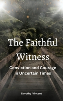 The Faithful Witness: Conviction and Courage in Uncertain Times B0CJXC2R39 Book Cover