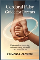 Cerebral Palsy Guide for Parents: Understanding, Supporting, and Empowering Your Child Every Step of the Way B0FZKQZMFK Book Cover