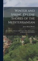 Winter and Spring On the Shores of the Mediterranean: Or, the Riviera, Mentone, Italy, Corsica, Sicily, Algeria, Spain, and Biarritz, As Winter Climates 101611950X Book Cover