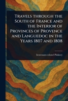 Travels Through the South of France and the Interior of Provinces of Provence and Languedoc in the Years 1807 and 1808 1023125285 Book Cover