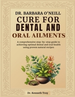 DR. BARBARA O'NEILL CURE FOR DENTAL AND ORAL AILMENTS: A Comprehensive Step-By-Step Guide To Achieving Optimal Dental And Oral Health Using Proven Natural Recipes B0DRDCH6W9 Book Cover