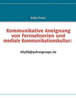 Kommunikative Aneignung von Fernsehserien und mediale Kommunikationskultur: AllyDE@yahoogroups.de 3837067181 Book Cover