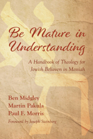 Be Mature in Understanding: A Handbook of Theology for Jewish Believers in Messiah 1532697988 Book Cover