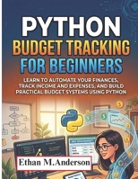 Python Budget Tracking for Beginners: Learn to Automate Your Finances, Track Income and Expenses, and Build Practical Budget Systems Using Python B0GVPSGSXS Book Cover