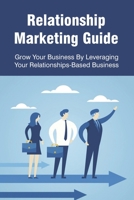 Relationship Marketing Guide: Grow Your Business By Leveraging Your Relationships-Based Business: How To Build And Manage Strong Client Relationship B0F78MKJJS Book Cover
