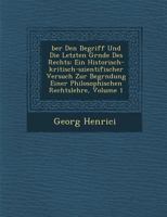 Ber Den Begriff Und Die Letzten Gr Nde Des Rechts: Ein Historisch-Kritisch-Szientifischer Versuch Zur Begr Ndung Einer Philosophischen Rechtslehre, Volume 1 1249927641 Book Cover