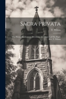 Sacra Privata: The Private Meditations, Devotions, and Prayers of The Right Rev. T. Wilson 1022034588 Book Cover