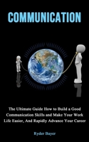 Communication: The Ultimate Guide How to Build a Good Communication Skills and Make Your Work Life Easier, And Rapidly Advance Your Career 1990666205 Book Cover
