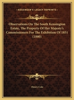 Observations On The South Kensington Estate, The Property Of Her Majesty's Commissioners For The Exhibition Of 1851, A Letter To The Prince Of Wales 1018671668 Book Cover