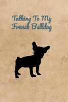 Talking To My French Bulldog 1073848736 Book Cover
