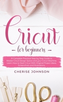 Cricut For Beginners: A Step by Step Guide to Master Design Space and your Cricut Machine. Learn How to Start Cricut With Original Project Ideas, Screenshots and Illustrations 1801916683 Book Cover