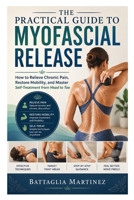 The Practical Guide to Myofascial Release: How to Relieve Chronic Pain, Restore Mobility, and Master Self-Treatment from Head to Toe B0HCMDJ6CF Book Cover