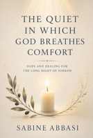 The Quiet in Which God Breathes Comfort: Hope and healing for the long night of sorrow 1069932922 Book Cover