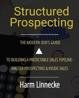 Structured Prospecting: The Modern BDR's Guide to Building a Predictable Sales Pipeline - Master Prospecting & Inside Sales: The Modern BDR's Guide to ... BDR's Guide to Building a Predictable Sales 1036955494 Book Cover