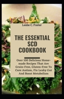 The Essential SCD Cookbook: Over 100 Delicious Home-made Recipes That Are Grain-Free, Gluten-Free To Cure Autism, Fix Leaky Gut And Boost Metabolism null Book Cover