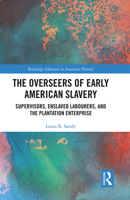 The Overseers of Early American Slavery: Supervisors, Enslaved Labourers, and the Plantation Enterprise 1032237074 Book Cover