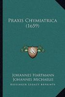Praxis Chymiatrica (1659) 1166215350 Book Cover