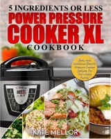 Power Pressure Cooker XL Cookbook: 5 Ingredients or Less - Easy and Delicious Electric Pressure Cooker Recipes For The Whole Family 1952117771 Book Cover