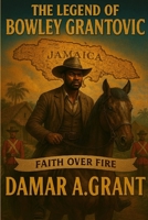 The Legend of Bowley Grantovic: Faith Over Fire B0G2SM56NN Book Cover