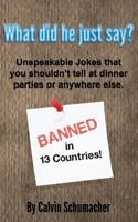 What did he just say?: Unspeakable Jokes that you shouldn't tell at dinner parties or anywhere else. 1463549229 Book Cover