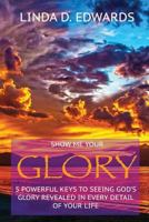 Show me your Glory: 5 powerful keys to seeing God's glory revealed in every detail of your life 1530583977 Book Cover