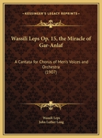 Wassili Leps Op. 15, the Miracle of Gar-Anlaf: A Cantata for Chorus of Men's Voices and Orchestra 1165748886 Book Cover