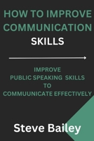 How to Improve Communication Skills: Improve Public Speaking Skills To Communicate Effectively B0CFCVF11F Book Cover