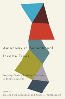 Autonomy in Subnational Income Taxes: Evolving Powers, Existing Practices in Seven Countries 0773538801 Book Cover