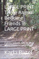 LARGE PRINT Three Animal Bedtime Friends in LARGE PRINT: A gentle bedtime story for small animal dreams in LARGE PRINT B0H724KS3Z Book Cover