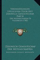 Verhandelingen Uitgegeven Door Het Zeeuwsch Genootschap, Part 8: Der Wetenschappen Te Vlissingen (1782) 1166339785 Book Cover