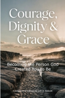 Courage, Dignity & Grace: Becoming the Person God Created You to Be B0GPMLHZ88 Book Cover