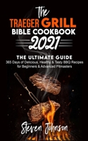 THE TRAEGER GRILL BIBLE COOKBOOK 2021: THE ULTIMATE GUIDE: 365 Days of Delicious, Healthy & Tasty BBQ Recipes for Beginners & Advanced Pitmasters 1801270899 Book Cover