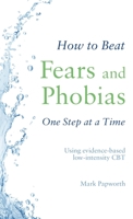 How to Beat Fears and Phobias One Step at a Time: Using evidence-based low-intensity CBT 147214399X Book Cover