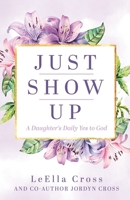 Just Show Up: A Daughter's Daily Yes to God B0FQ8LJ27M Book Cover