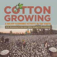 Cotton Growing : A Major Economic Activity in the South | U.S. Economy in the mid-1800s Grade 5 | Economics 1541960491 Book Cover